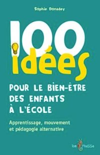 100 idées pour le bien-être des enfants à l'école Apprentissage, mouvement et pédagogie alternative  Sophie Donadey-Dupas (Auteur)