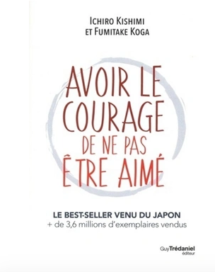 Avoir le courage de ne pas être aimé Ishiro Kishimi (Auteur) Fumitake Koga (Auteur) Florence Logerot-Depraz (Traducteur)